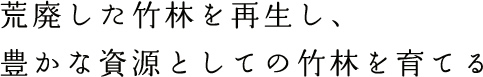 荒廃した竹林を再生し、豊かな資源としての竹林を育てる