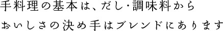 手料理の基本は、だし・調味料からおいしさの決め手はブレンドにあります