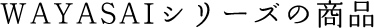 WAYASAIシリーズの商品